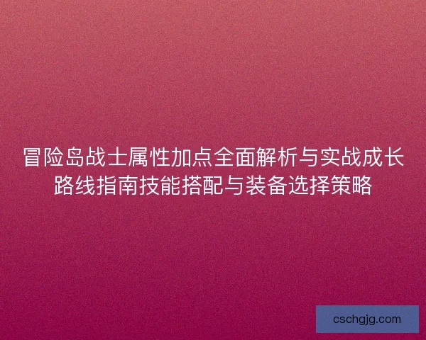 冒险岛战士属性加点全面解析与实战成长路线指南技能搭配与装备选择策略