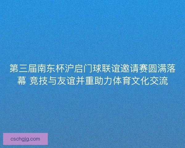 第三届南东杯沪启门球联谊邀请赛圆满落幕 竞技与友谊并重助力体育文化交流