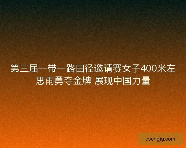 第三届一带一路田径邀请赛女子400米左思雨勇夺金牌 展现中国力量