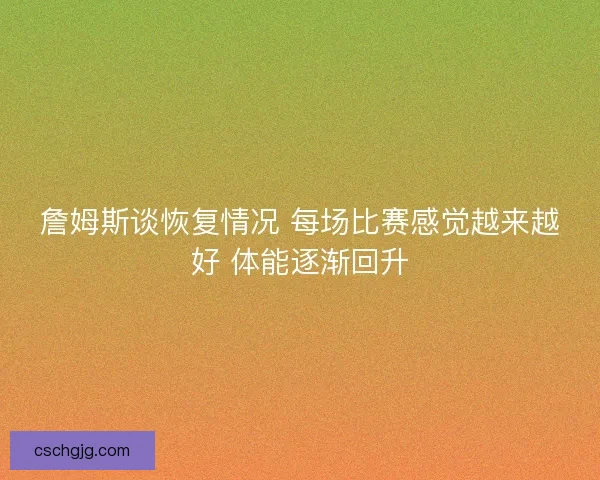 詹姆斯谈恢复情况 每场比赛感觉越来越好 体能逐渐回升