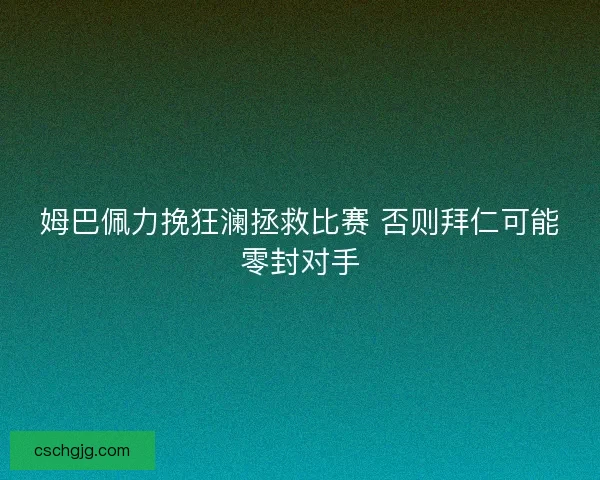 姆巴佩力挽狂澜拯救比赛 否则拜仁可能零封对手