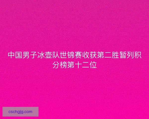 中国男子冰壶队世锦赛收获第二胜暂列积分榜第十二位